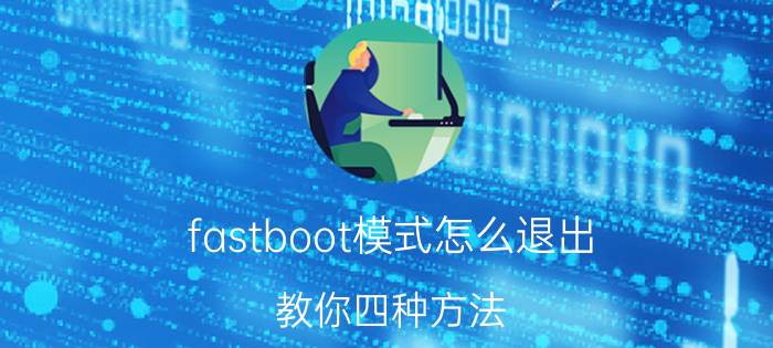 fastboot模式怎么退出 教你四种方法